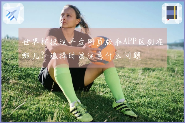 世界杯投注平台网页版和APP区别在哪儿?选择时该注意什么问题
