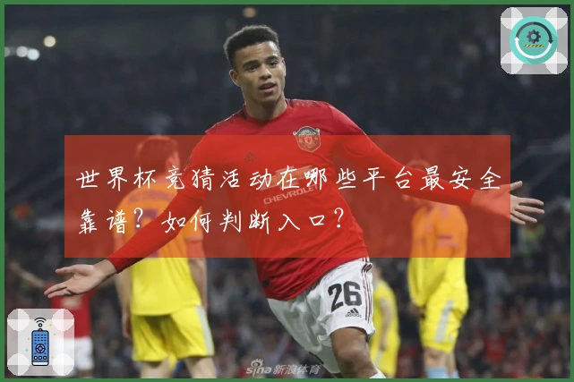 世界杯竞猜活动在哪些平台最安全靠谱?如何判断入口?